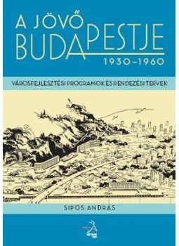Sipos András - A jövő Budapestje 1930-1960 Sipos András - A jövő Budapestje 1930-1960, null 2011 antikvár könyv