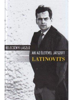 Kelecsényi László - Aki az életével játszott - Latinovits Kelecsényi László - Aki az életével játszott - Latinovits, Budapest 2011 antikvár könyv