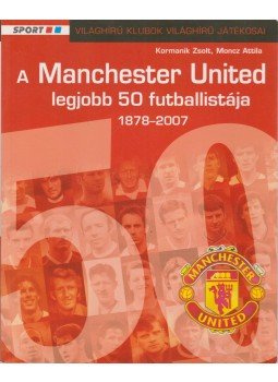 Kormanik Zsolt, Moncz Attila - A Manchester United legjobb 50 futballistája 1878-2007, Budapest 2007 antikvár könyv