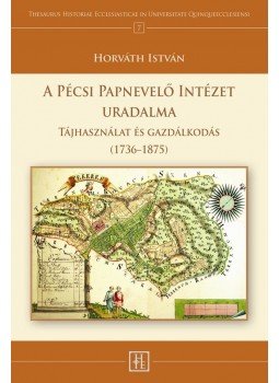 Horváth István - A PÉCSI PAPNEVELŐ INTÉZET URADALMA Tájhasználat és gazdálkodás (1736-1875), null 2016 antikvár könyv