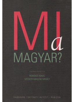 Romsics Ignác, Szegedy-Maszák Mihály - Mi a magyar? Romsics Ignác, Szegedy-Maszák Mihály - Mi a magyar?, Budapest 2005 antikvár könyv