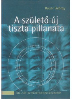 Bauer György - A születő új tiszta pillanata Bauer György - A születő új tiszta pillanata, 2002 antikvár könyv