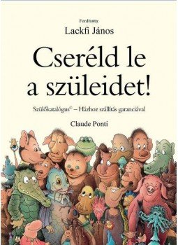 Claude Ponti - Cseréld le a szüleidet! - Szülőkatalógus - Házhoz szállítás garanciával Claude Ponti - Cseréld le a szüleidet! - Szülőkatalógus - Házhoz szállítás garanciával, null 2016 antikvár könyv