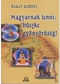 Bakay Kornél - Magyarnak lenni: büszke gyönyörűség!