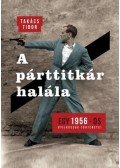 Takács Tibor - A párttitkár halála - Egy 1956-os gyilkosság története