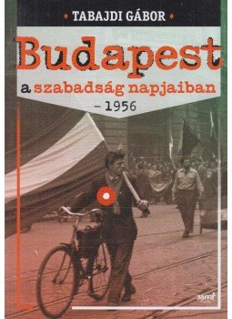 Tabajdi Gábor - Budapest a szabadság napjaiban - 1956 Tabajdi Gábor - Budapest a szabadság napjaiban - 1956, Budapest 2016 antikvár könyv