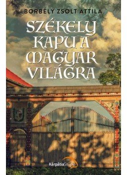Borbély Zsolt Attila - Székely kapu a magyar világra Borbély Zsolt Attila - Székely kapu a magyar világra, Köröstárkány 2016 antikvár könyv