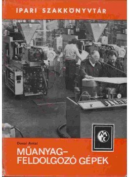 Dunai Antal - Műanyag-feldolgozó gépek Dunai Antal - Műanyag-feldolgozó gépek, Budapest 1983 antikvár könyv