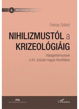 Farkas Szilárd - Nihilizmustól a krizeológiáig - Válságértelmezések a XX. századi magyar filozófiában, null 2016 antikvár könyv