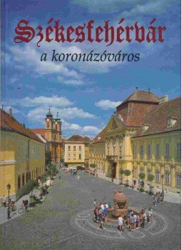 Sz. Farkas Aranka - Székesfehérvár a koronázóváros Sz. Farkas Aranka - Székesfehérvár a koronázóváros, Budapest 2001 antikvár könyv