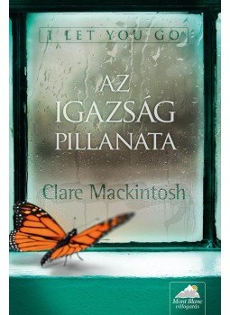 Clare Mackintosh - I Let You Go - Az igazság pillanata Clare Mackintosh - I Let You Go - Az igazság pillanata, Szeged 2016 antikvár könyv