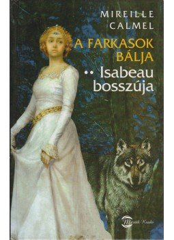 Calmel, Mireille - A farkasok bálja 2. - Isabeau bosszúja Calmel, Mireille - A farkasok bálja 2. - Isabeau bosszúja, Budapest 2006 antikvár könyv