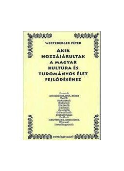 Wertzberger Péter - Akik hozzájárultak a magyar kultúra és tudományos élet fejlődéséhez, null 2016 antikvár könyv