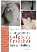 Sipos Gyula - A stigmatizált Galgóczy Erzsébet élete és misztikája