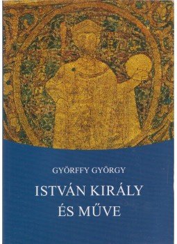 Györffy György - István király és műve Györffy György - István király és műve, Budapest 2013 antikvár könyv