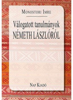 Monostori Imre - Válogatott tanulmányok Németh Lászlóról Monostori Imre - Válogatott tanulmányok Németh Lászlóról, Budapest 2016 antikvár könyv
