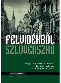Szeghy, Gayer Veronika - Felvidékből Szlovenszkó - Magyar értelmiségi útkeresések Eperjesen és Kassán a két világháború között, null 2016 antikvár könyv
