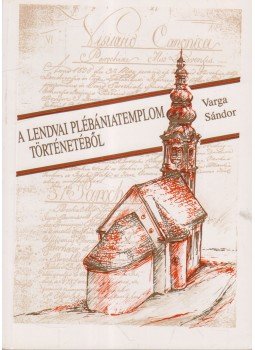 Varga Sándor - A lendvai plébániatemplom történetéből Varga Sándor - A lendvai plébániatemplom történetéből, Győr 1992 antikvár könyv