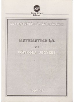 Dr. Szarka Zoltán, Dr. Szelezsán János - Matematika I/3. Főiskolai jegyzet Dr. Szarka Zoltán, Dr. Szelezsán János - Matematika I/3. Főiskolai jegyzet, 1997 antikvár könyv