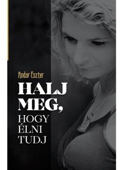Andor Eszter - Halj meg, hogy élni tudj Andor Eszter - Halj meg, hogy élni tudj, null 2016 antikvár könyv