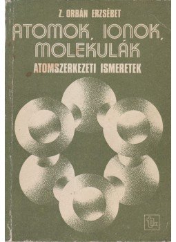 Z. Orbán Erzsébet - Atomok, ionok, molekulák Z. Orbán Erzsébet - Atomok, ionok, molekulák, Budapest 1983 antikvár könyv