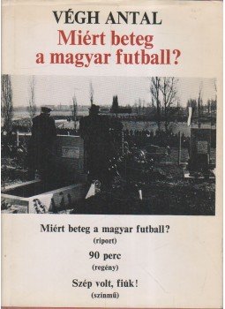 Végh Antal - Miért beteg a magyar futball? (dedikált) Végh Antal - Miért beteg a magyar futball? (dedikált), Budapest 1981 antikvár könyv
