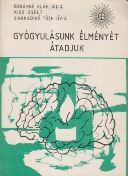 Dobákné Oláh Júlia, Kiss Zsolt, Tóth Lívia - Gyógyulásunk élményét átadjuk Dobákné Oláh Júlia, Kiss Zsolt, Tóth Lívia - Gyógyulásunk élményét átadjuk, 0 antikvár könyv
