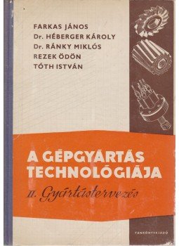Tóth István, Farkas János, Dr. Héberger Károly, Dr. Ránky Miklós, Rezek Ödön - A gépgyártás technológiája II. Tóth István, Farkas János, Dr. Héberger Károly, Dr. Ránky Miklós, Rezek Ödön - A gépgyártás technológiája II., Budapest 1970 antikvár könyv