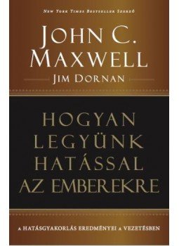 John C. Maxwell , Jim Dornan - Hogyan legyünk hatással az emberekre John C. Maxwell , Jim Dornan - Hogyan legyünk hatással az emberekre, null 2016 antikvár könyv