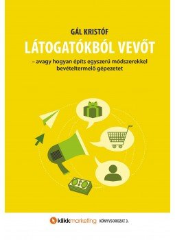 Gál Kristóf - Látogatóból vevőt - avagy hogyan építs egyszerű módszerekkel bevételteremtő gépezetet, null 2016 antikvár könyv