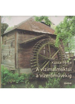 Kádár Péter - A vízimalmoktól a vízerőművekig Kádár Péter - A vízimalmoktól a vízerőművekig, Budapest 2010 antikvár könyv