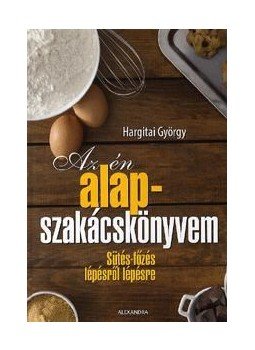 Hargitai György - Az én alapszakácskönyvem - Sütés-főzés lépésről lépésre Hargitai György - Az én alapszakácskönyvem - Sütés-főzés lépésről lépésre, Pécs 2012 antikvár könyv