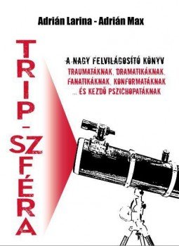 Adrián Larina ,  Adrián Max - TRIP-SZFÉRA: A nagy felvilágosítókönyv - traumatáknak, dramatikáknak, fanatikáknak, konformatáknak ... és kezdő pszichopatáknak, null 2016 antikvár könyv