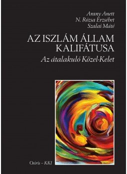 Arany Anett , N. Rózsa Erzsébet , Szalai Máté - Az Iszlám Állam Kalifátusa Arany Anett , N. Rózsa Erzsébet , Szalai Máté - Az Iszlám Állam Kalifátusa, null 2016 antikvár könyv
