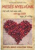 Kovácsné Szilvási Éva - Mesés nyelvünk - Szívből eredő nyelvünk titkai