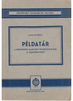 Dr. Ziaja György - Példatár a Képlékeny alakítás technológiája c. tankönyvhöz Dr. Ziaja György - Példatár a Képlékeny alakítás technológiája c. tankönyvhöz, Budapest 1966 antikvár könyv