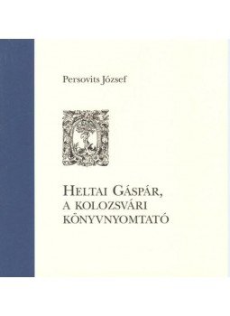 Persovits József - Heltai Gáspár, a kolozsvári könyvnyomtató Persovits József - Heltai Gáspár, a kolozsvári könyvnyomtató, null 2016 antikvár könyv