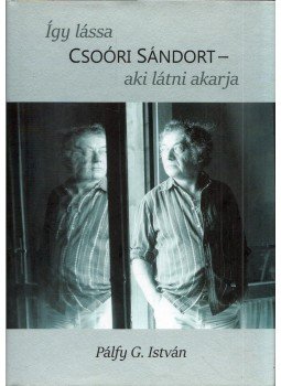 Pálfy G. István - Így lássa Csoóri Sándort, aki látni akarja Pálfy G. István - Így lássa Csoóri Sándort, aki látni akarja, Budapest 2016 antikvár könyv