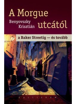 Benyovszky Krisztián - A Morgue utcától a Baker Streetig - és tovább Benyovszky Krisztián - A Morgue utcától a Baker Streetig - és tovább, null 2016 antikvár könyv