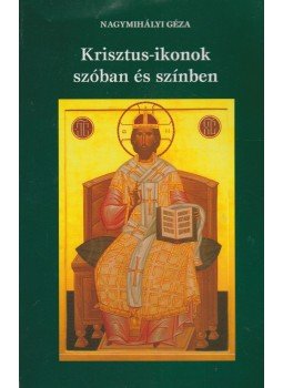 Nagymihályi Géza - Krisztus-ikonok szóban és színben Nagymihályi Géza - Krisztus-ikonok szóban és színben, Budapest 2003 antikvár könyv