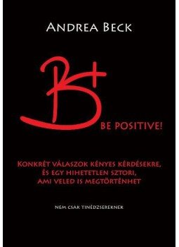 Andrea Beck - B+ Be positive! - A felvilágosító könyv - Konkrét válaszok kényes kérdésekre, és egy hihetetlen sztori, ami veled is megtörténhet, Budapest 2016 antikvár könyv