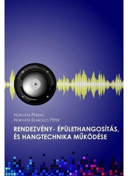 Horváth Ferenc , Horváth Szabolcs Péter - Rendezvény - épülethangosítás,és hangtechnika működése Horváth Ferenc , Horváth Szabolcs Péter - Rendezvény - épülethangosítás,és hangtechnika működése, null 2016 antikvár könyv