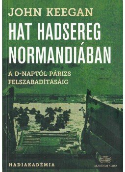 John Keegan - Hat hadsereg Normandiában John Keegan - Hat hadsereg Normandiában, Budapest 2014 antikvár könyv