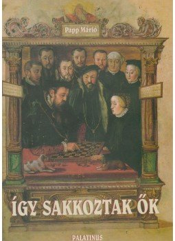 Papp Márió - Így sakkoztak ők Papp Márió - Így sakkoztak ők, Budapest 2003 antikvár könyv