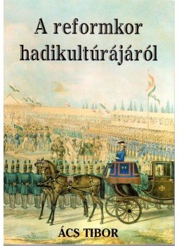 Ács Tibor - A reformkor hadikultúrájáról (dedikált), Piliscsaba 2005 antikvár könyv