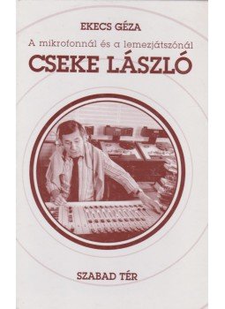 Ekecs Géza - A mikrofonnál és a lemezjátszónál Cseke László,  1996 antikvár könyv