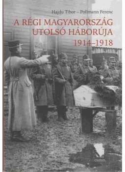 Hajdú Tibor , Pollmann Ferenc - A régi Magyarország utolsó háborúja 1914-1918 Hajdú Tibor , Pollmann Ferenc - A régi Magyarország utolsó háborúja 1914-1918, Budapest 2014 antikvár könyv