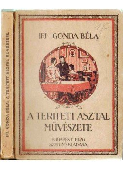 Ifj. Gonda Béla - A teritett asztal művészete Ifj. Gonda Béla - A teritett asztal művészete, Budapest 1926 antikvár könyv