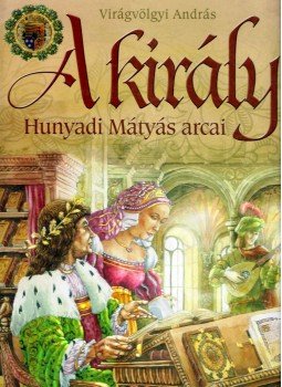 Virágvölgyi András - A király - Hunyadi Mátyás arcai Virágvölgyi András - A király - Hunyadi Mátyás arcai, 2008 antikvár könyv