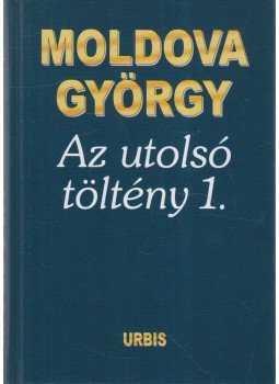 Moldova György - Az utolsó töltény 1. Moldova György - Az utolsó töltény 1., Budapest 2005 antikvár könyv